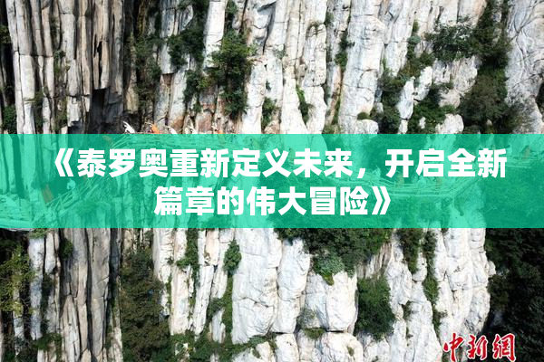 《泰罗奥重新定义未来，开启全新篇章的伟大冒险》