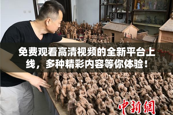 免费观看高清视频的全新平台上线，多种精彩内容等你体验！