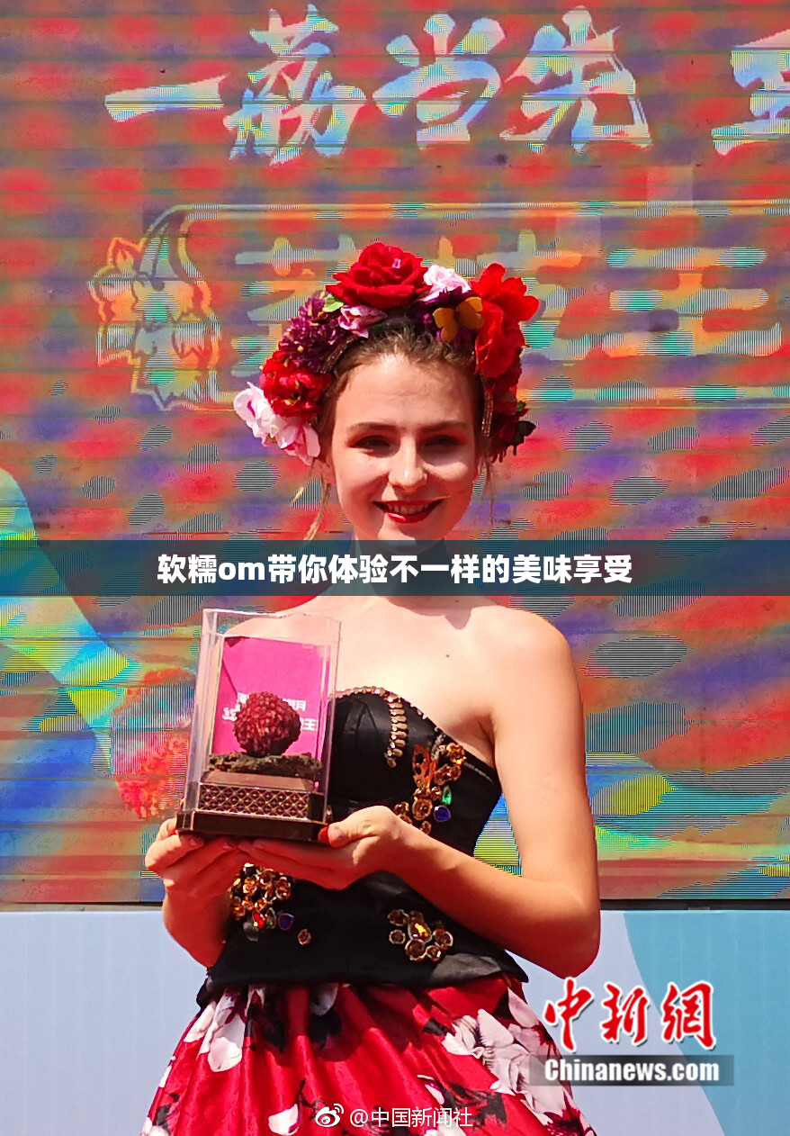 软糯om带你体验不一样的美味享受