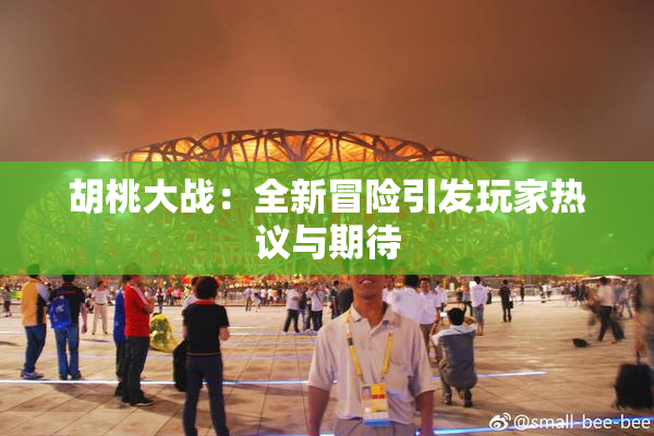 胡桃大战：全新冒险引发玩家热议与期待