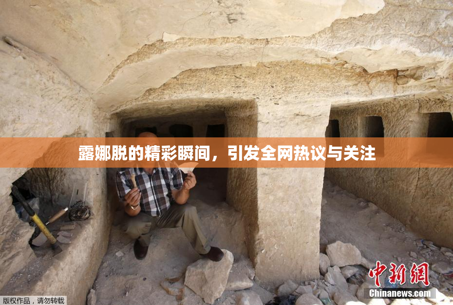 露娜脱的精彩瞬间，引发全网热议与关注