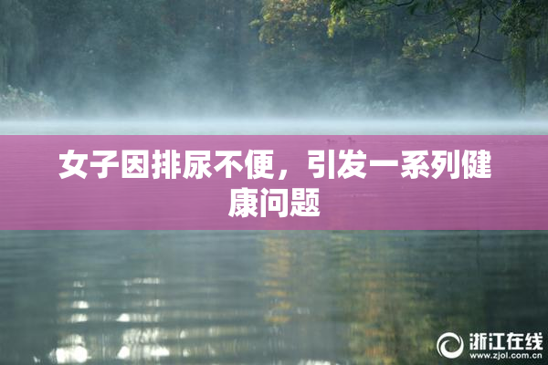 女子因排尿不便，引发一系列健康问题