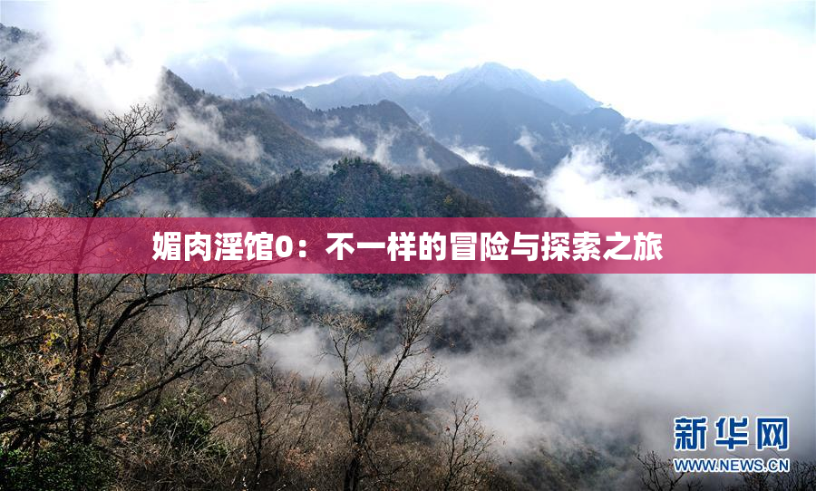 媚肉淫馆0：不一样的冒险与探索之旅