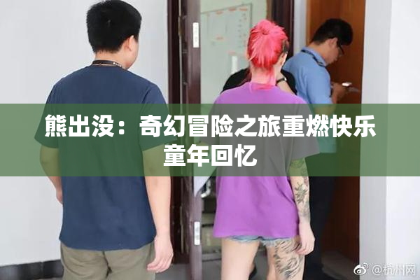 熊出没：奇幻冒险之旅重燃快乐童年回忆