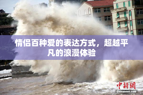 情侣百种爱的表达方式，超越平凡的浪漫体验