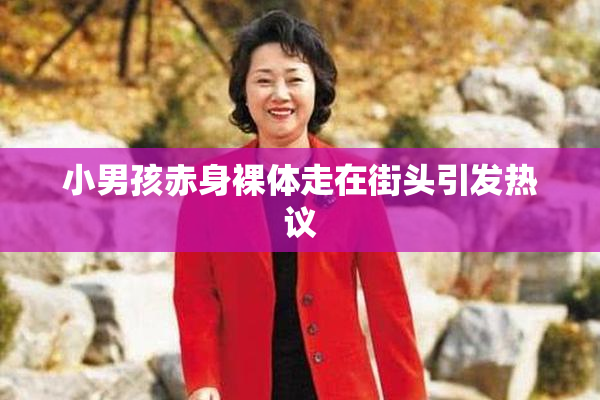 小男孩赤身裸体走在街头引发热议
