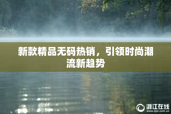 新款精品无码热销，引领时尚潮流新趋势