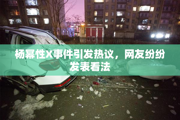 杨幂性X事件引发热议，网友纷纷发表看法