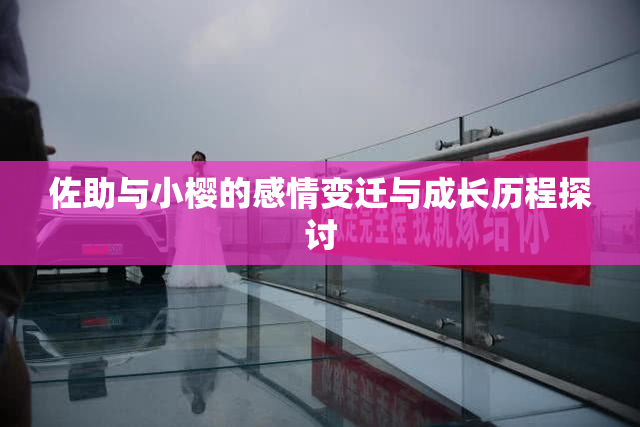 佐助与小樱的感情变迁与成长历程探讨
