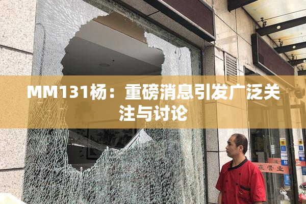 MM131杨：重磅消息引发广泛关注与讨论