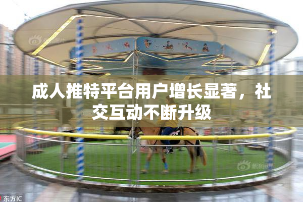成人推特平台用户增长显著，社交互动不断升级