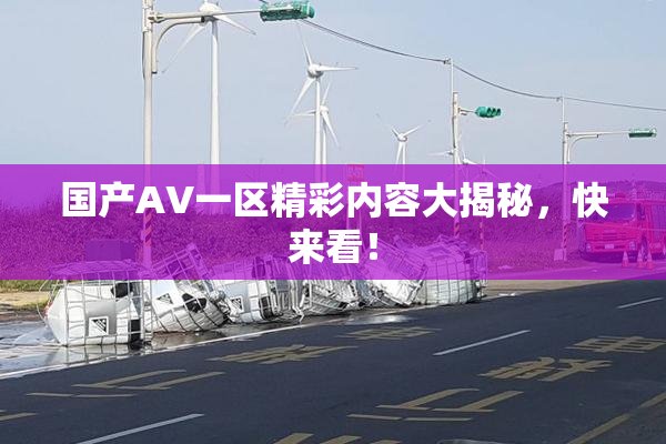 国产AV一区精彩内容大揭秘，快来看！
