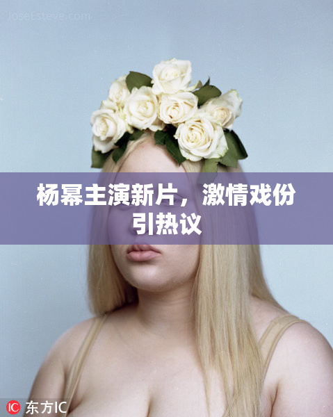 杨幂主演新片，激情戏份引热议