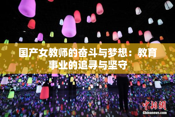 国产女教师的奋斗与梦想：教育事业的追寻与坚守