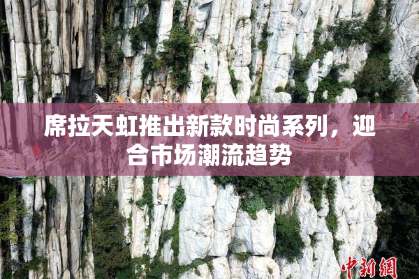 席拉天虹推出新款时尚系列，迎合市场潮流趋势