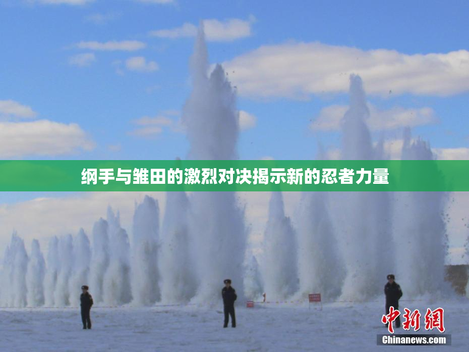 纲手与雏田的激烈对决揭示新的忍者力量