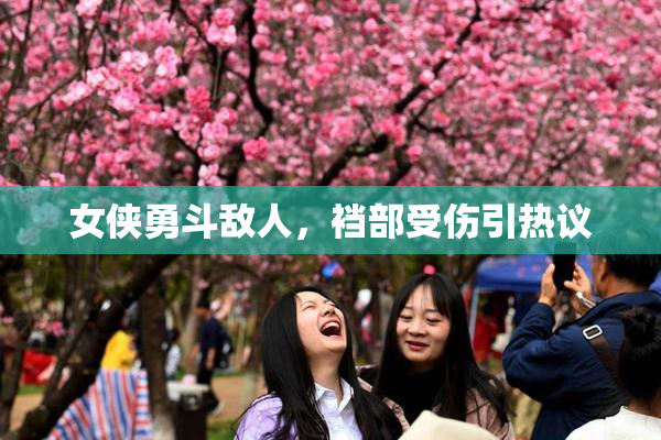 女侠勇斗敌人，裆部受伤引热议