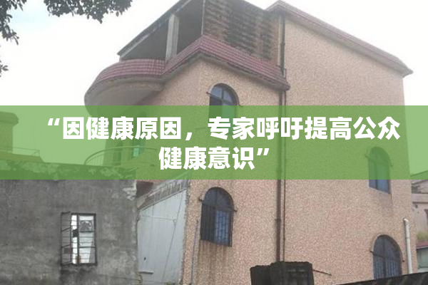 “因健康原因，专家呼吁提高公众健康意识”