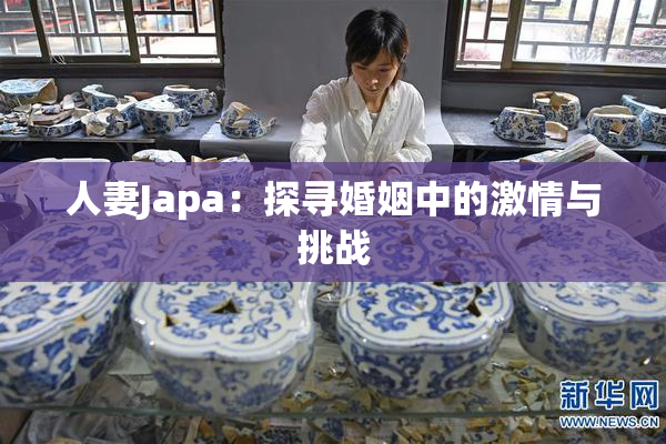 人妻Japa：探寻婚姻中的激情与挑战