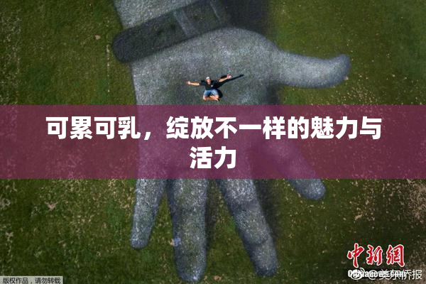 可累可乳，绽放不一样的魅力与活力