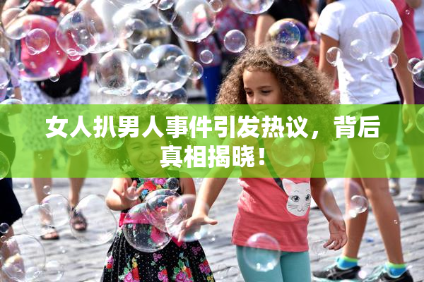 女人扒男人事件引发热议，背后真相揭晓！