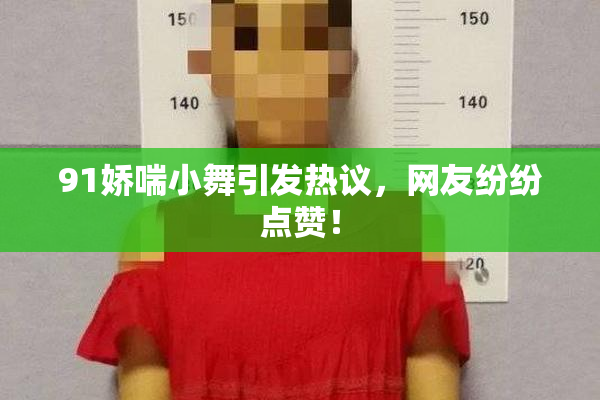 91娇喘小舞引发热议，网友纷纷点赞！