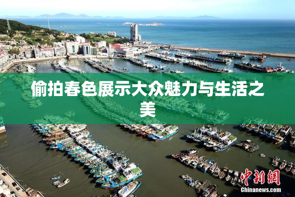 偷拍春色展示大众魅力与生活之美