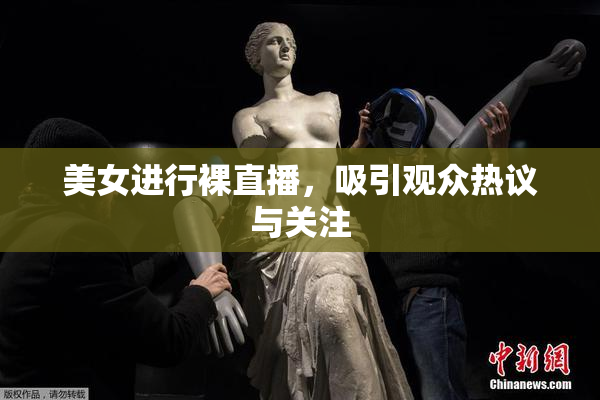 美女进行裸直播，吸引观众热议与关注