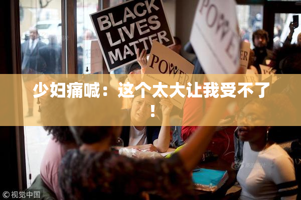 少妇痛喊：这个太大让我受不了！
