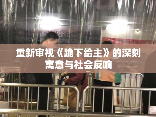 重新审视《跪下给主》的深刻寓意与社会反响