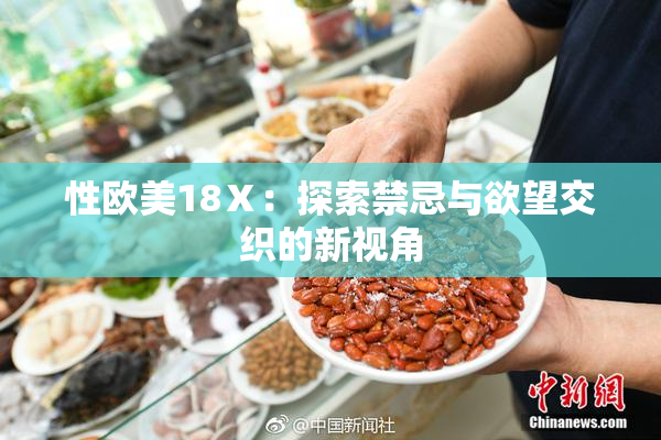 性欧美18Ⅹ：探索禁忌与欲望交织的新视角