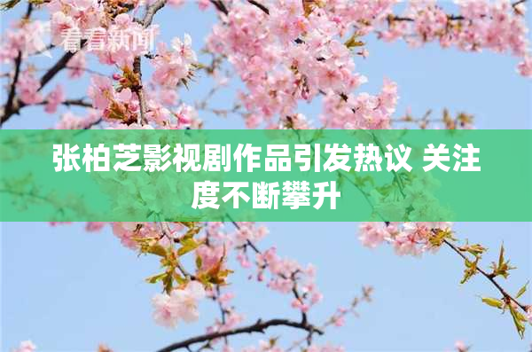 张柏芝影视剧作品引发热议 关注度不断攀升