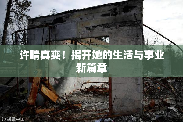 许晴真爽！揭开她的生活与事业新篇章