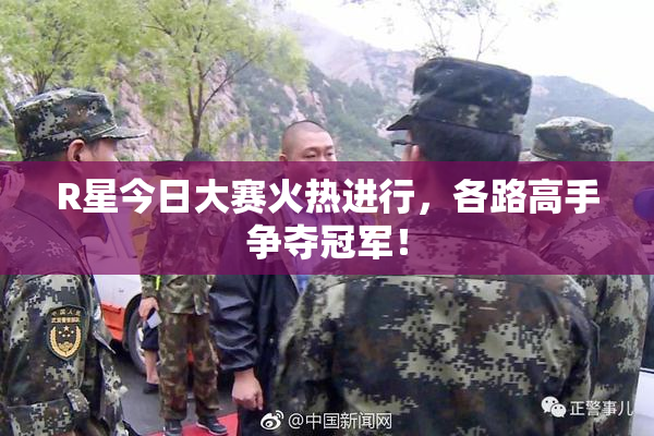 R星今日大赛火热进行，各路高手争夺冠军！