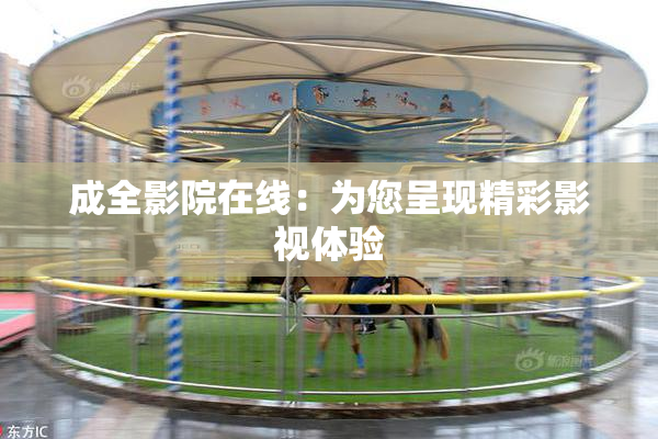 成全影院在线：为您呈现精彩影视体验