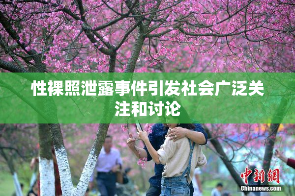 性裸照泄露事件引发社会广泛关注和讨论