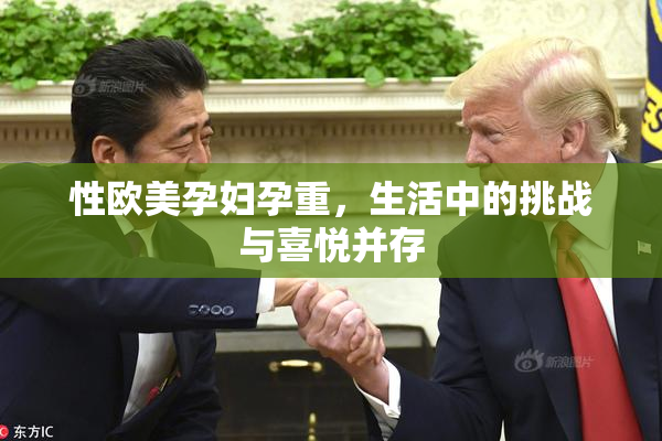性欧美孕妇孕重，生活中的挑战与喜悦并存