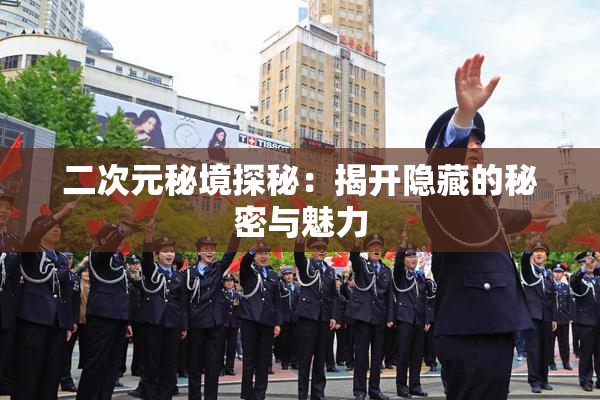 二次元秘境探秘：揭开隐藏的秘密与魅力