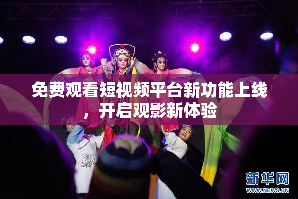 免费观看短视频平台新功能上线，开启观影新体验
