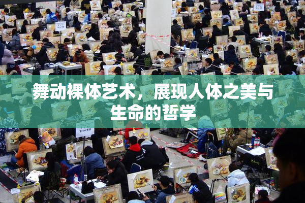 舞动裸体艺术，展现人体之美与生命的哲学