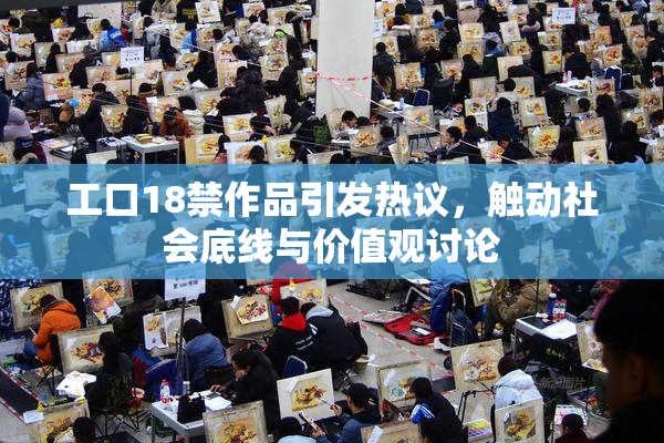 工口18禁作品引发热议，触动社会底线与价值观讨论