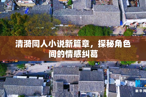 清漪同人小说新篇章，探秘角色间的情感纠葛