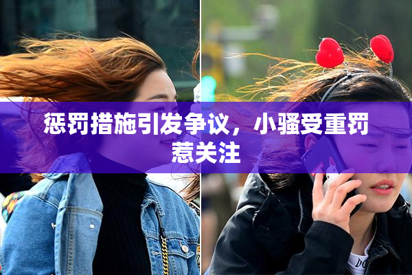 惩罚措施引发争议，小骚受重罚惹关注