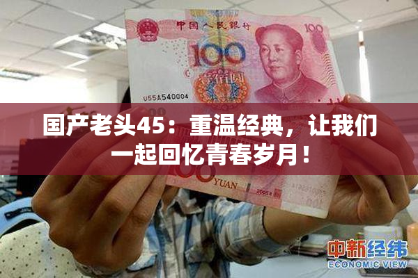 国产老头45：重温经典，让我们一起回忆青春岁月！