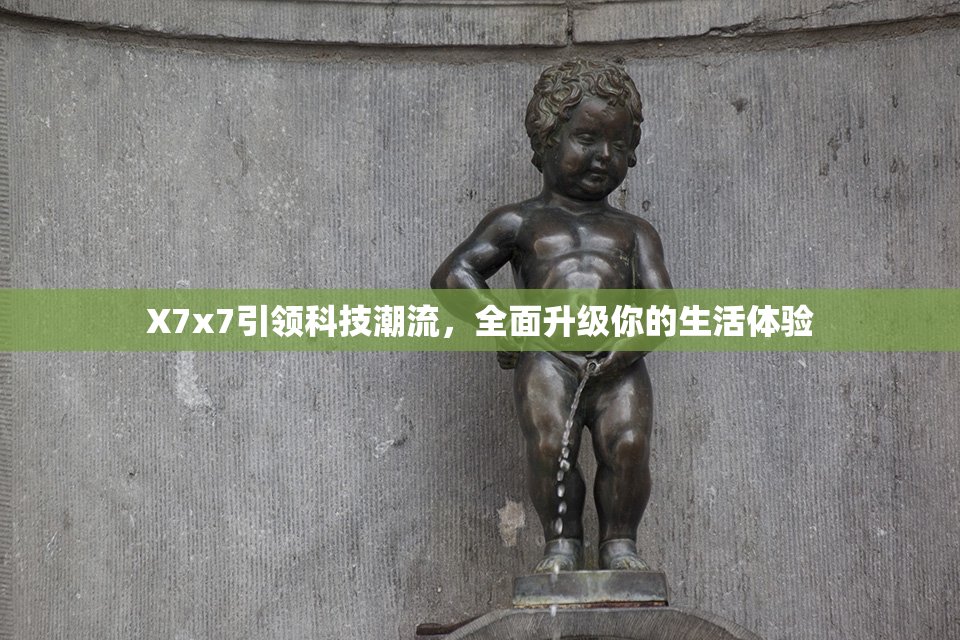 X7x7引领科技潮流，全面升级你的生活体验