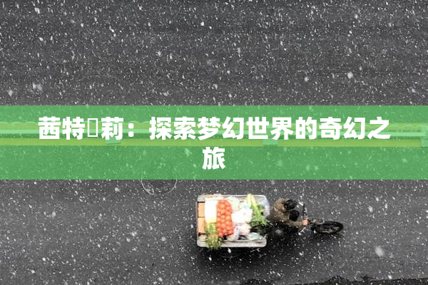 茜特菈莉：探索梦幻世界的奇幻之旅