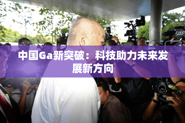 中国Ga新突破：科技助力未来发展新方向