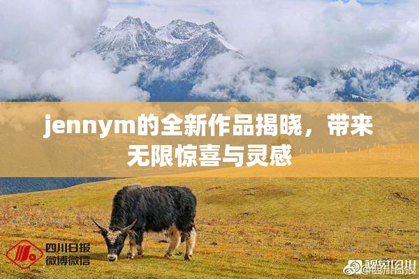 jennym的全新作品揭晓，带来无限惊喜与灵感