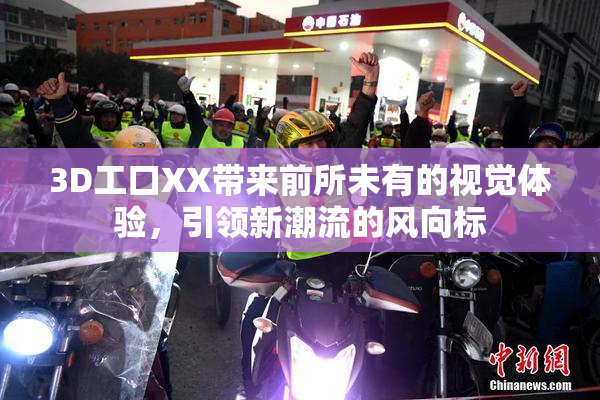 3D工口XX带来前所未有的视觉体验，引领新潮流的风向标
