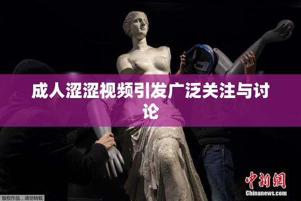 成人涩涩视频引发广泛关注与讨论